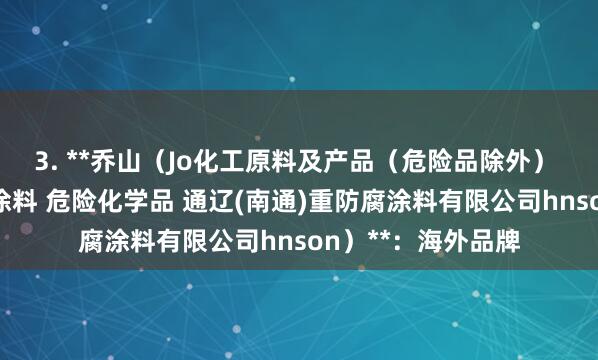 3. **乔山（Jo化工原料及产品（危险品除外） 光固化涂料 水性涂料 危险化学品 通辽(南通)重防腐涂料有限公司hnson）**：海外品牌