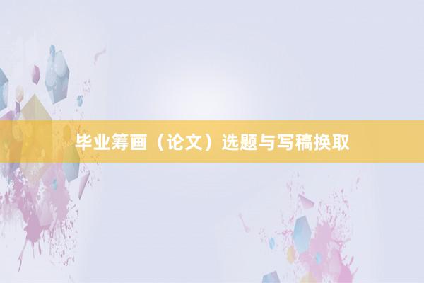 毕业筹画(论文)选题与写稿换取
