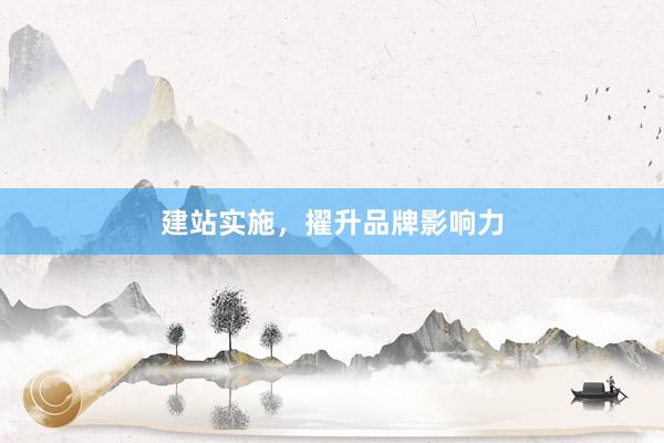 建站实施，擢升品牌影响力