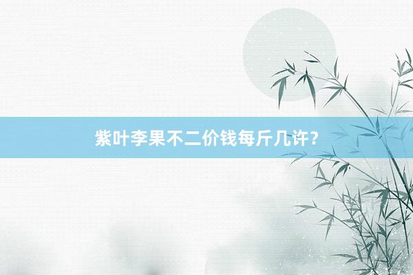 紫叶李果不二价钱每斤几许？