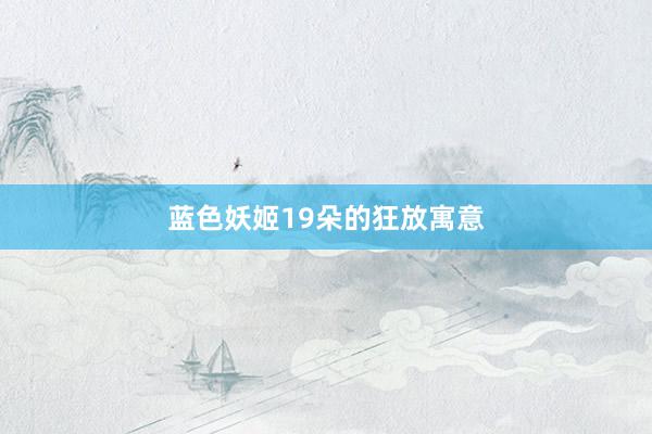 蓝色妖姬19朵的狂放寓意