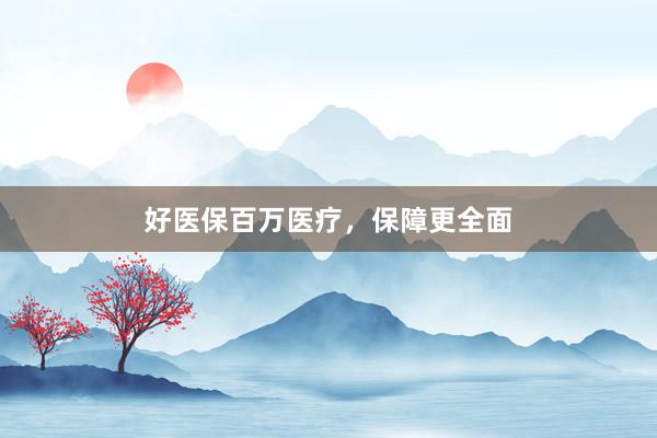 好医保百万医疗，保障更全面