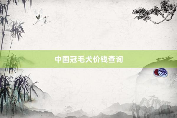中国冠毛犬价钱查询