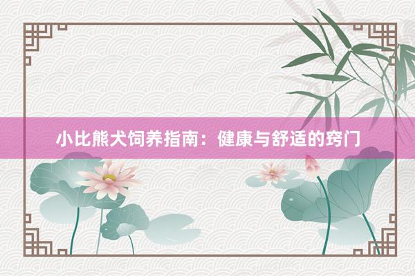 小比熊犬饲养指南：健康与舒适的窍门