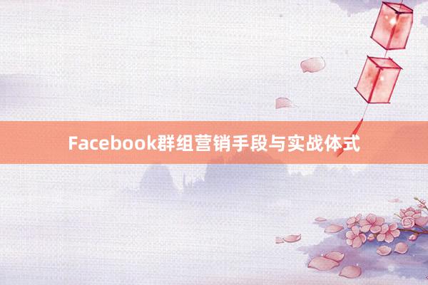 Facebook群组营销手段与实战体式