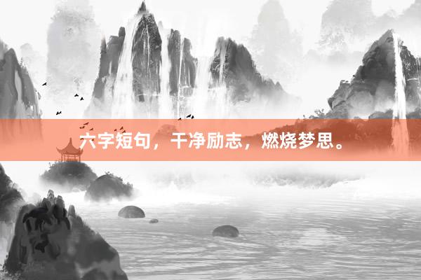 六字短句，干净励志，燃烧梦思。